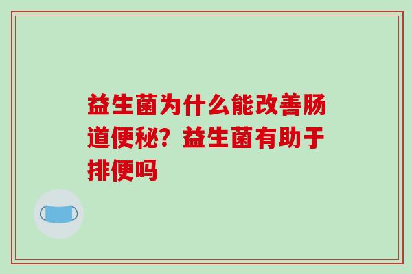 益生菌为什么能改善肠道便秘？益生菌有助于排便吗