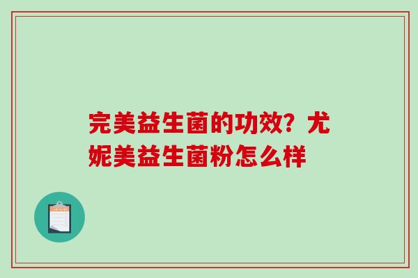 完美益生菌的功效？尤妮美益生菌粉怎么样
