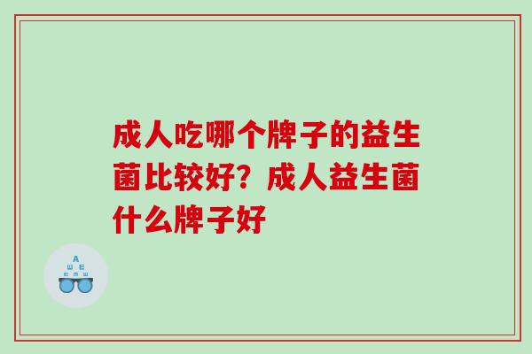 成人吃哪个牌子的益生菌比较好？成人益生菌什么牌子好