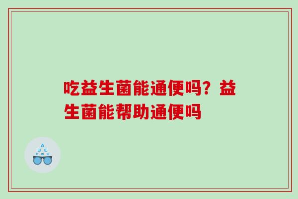 吃益生菌能通便吗？益生菌能帮助通便吗