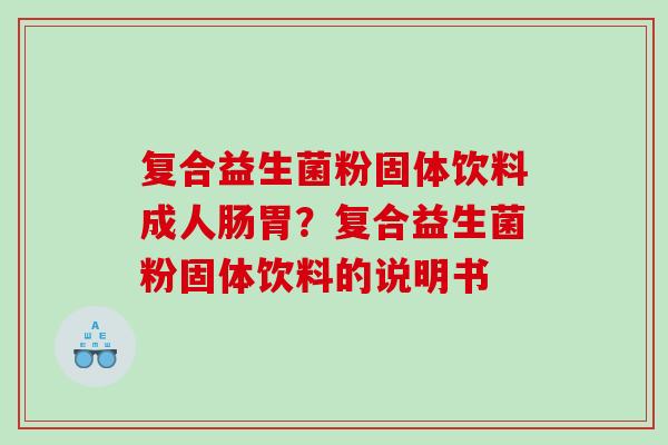复合益生菌粉固体饮料成人肠胃？复合益生菌粉固体饮料的说明书