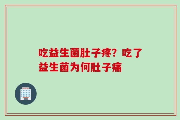 吃益生菌肚子疼？吃了益生菌为何肚子痛