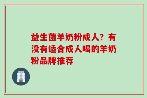 益生菌羊奶粉成人？有没有适合成人喝的羊奶粉品牌推荐