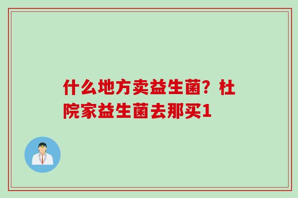 什么地方卖益生菌？杜院家益生菌去那买1