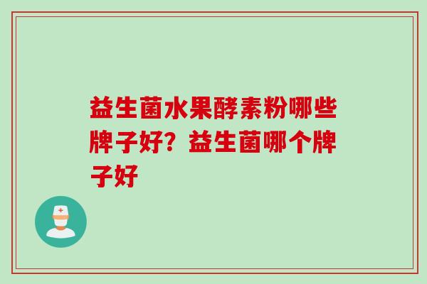 益生菌水果酵素粉哪些牌子好？益生菌哪个牌子好