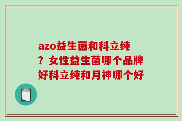 azo益生菌和科立纯？女性益生菌哪个品牌好科立纯和月神哪个好