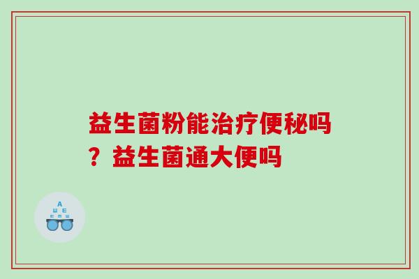 益生菌粉能吗？益生菌通大便吗