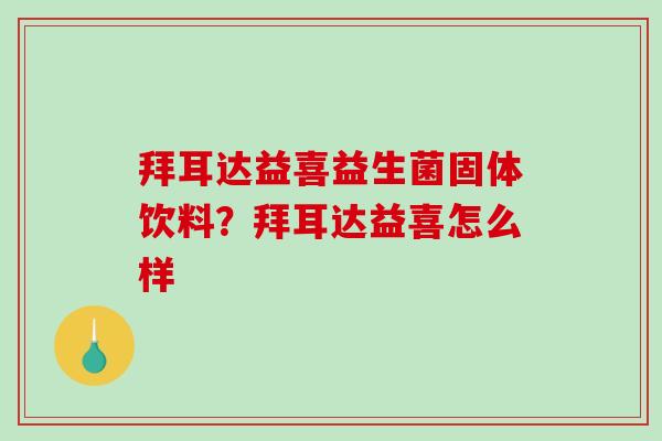 拜耳达益喜益生菌固体饮料？拜耳达益喜怎么样