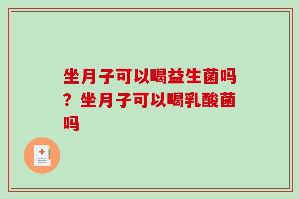 坐月子可以喝益生菌吗？坐月子可以喝乳酸菌吗