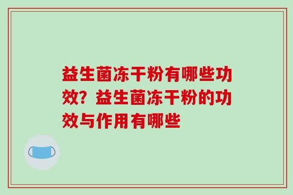 益生菌冻干粉有哪些功效？益生菌冻干粉的功效与作用有哪些