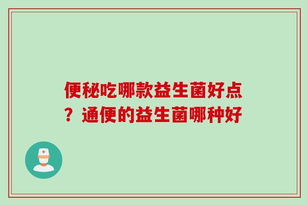 便秘吃哪款益生菌好点？通便的益生菌哪种好