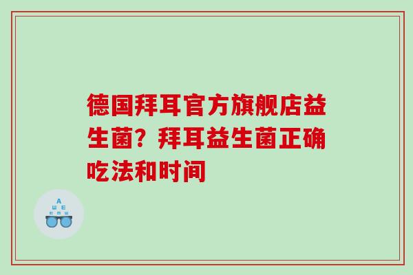 德国拜耳官方旗舰店益生菌？拜耳益生菌正确吃法和时间