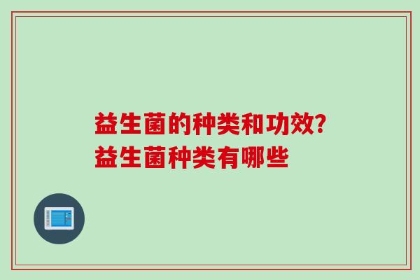 益生菌的种类和功效？益生菌种类有哪些