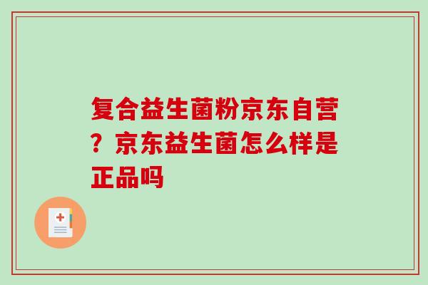复合益生菌粉京东自营？京东益生菌怎么样是正品吗