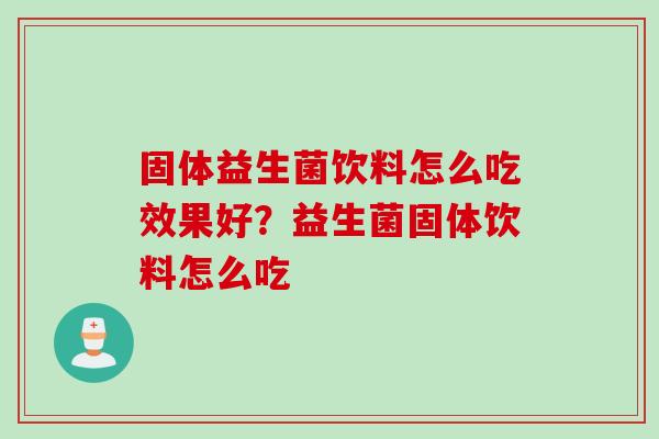 固体益生菌饮料怎么吃效果好？益生菌固体饮料怎么吃