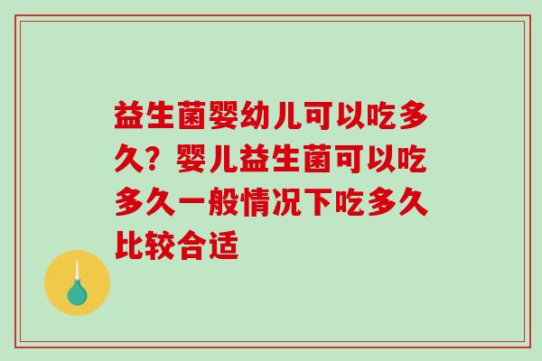 益生菌婴幼儿可以吃多久?婴儿益生菌可以吃多久一般情况下吃多久比较合适 益生菌婴幼儿可以吃多久?婴儿益生菌可以吃多久一般情况下吃多久比较合适