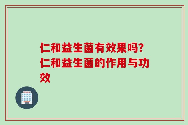 仁和益生菌有效果吗?仁和益生菌的作用与功效 仁和益生菌有效果吗?仁和益生菌的作用与功效