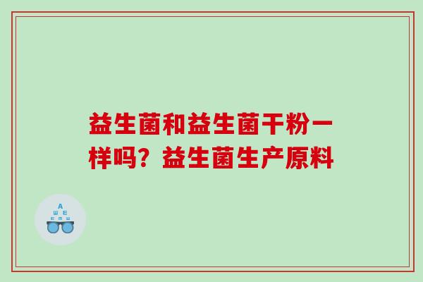 益生菌和益生菌干粉一样吗？益生菌生产原料