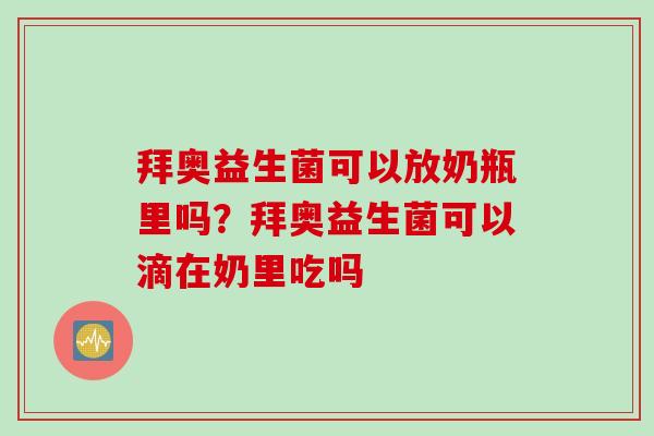 拜奥益生菌可以放奶瓶里吗？拜奥益生菌可以滴在奶里吃吗