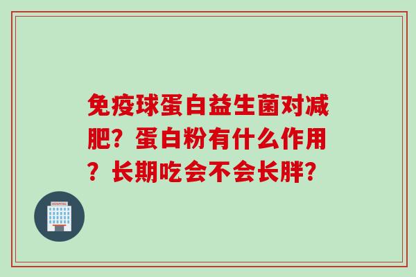 免疫球蛋白益生菌对减肥？蛋白粉有什么作用？长期吃会不会长胖？