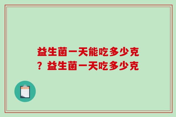 益生菌一天能吃多少克？益生菌一天吃多少克
