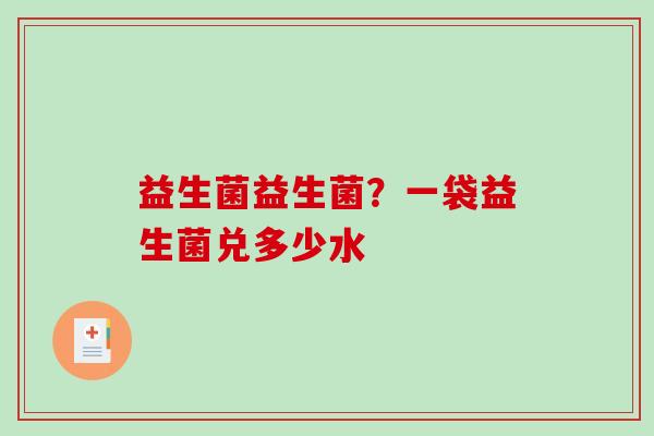 益生菌益生菌？一袋益生菌兑多少水