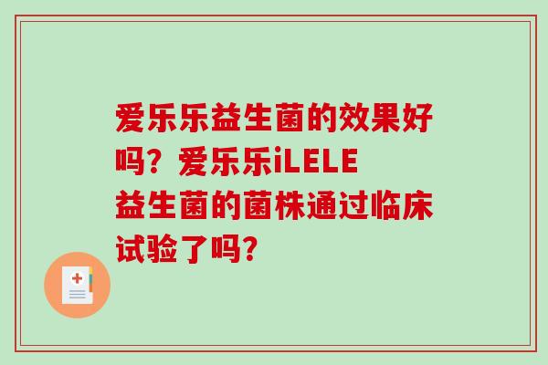 爱乐乐益生菌的效果好吗？爱乐乐iLELE益生菌的菌株通过临床试验了吗？