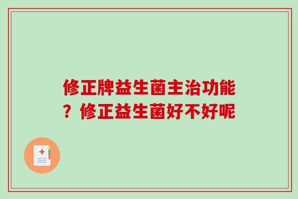 修正牌益生菌主治功能？修正益生菌好不好呢