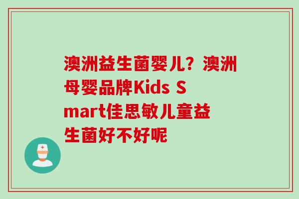 澳洲益生菌婴儿？澳洲母婴品牌Kids Smart佳思敏儿童益生菌好不好呢