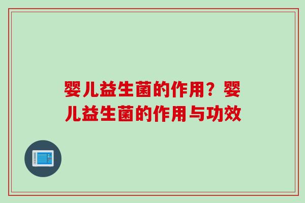 婴儿益生菌的作用？婴儿益生菌的作用与功效