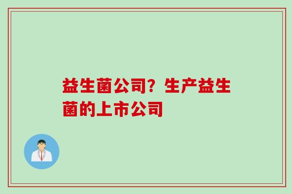 益生菌公司？生产益生菌的上市公司