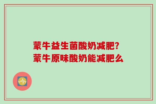 蒙牛益生菌酸奶减肥？蒙牛原味酸奶能减肥么