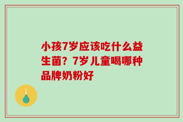 小孩7岁应该吃什么益生菌？7岁儿童喝哪种品牌奶粉好