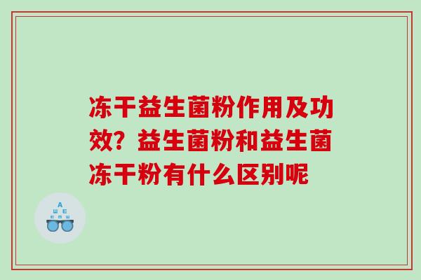 冻干益生菌粉作用及功效？益生菌粉和益生菌冻干粉有什么区别呢