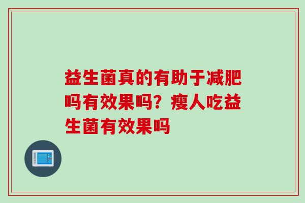 益生菌真的有助于减肥吗有效果吗？瘦人吃益生菌有效果吗