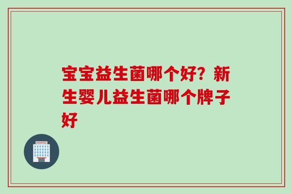 宝宝益生菌哪个好？新生婴儿益生菌哪个牌子好