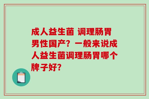 成人益生菌 调理肠胃男性国产？一般来说成人益生菌调理肠胃哪个牌子好？