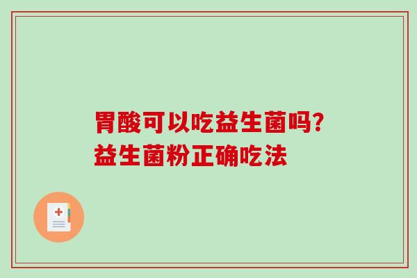 胃酸可以吃益生菌吗？益生菌粉正确吃法