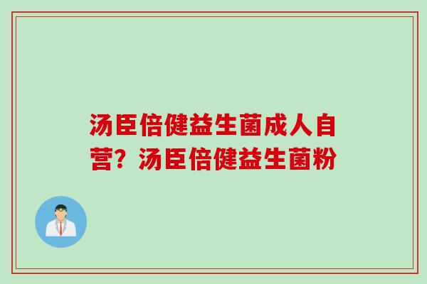 汤臣倍健益生菌成人自营？汤臣倍健益生菌粉