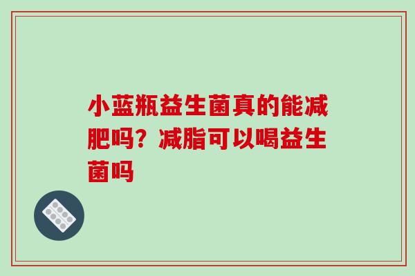 小蓝瓶益生菌真的能吗？减脂可以喝益生菌吗