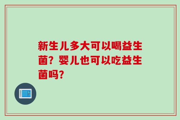 新生儿多大可以喝益生菌？婴儿也可以吃益生菌吗？
