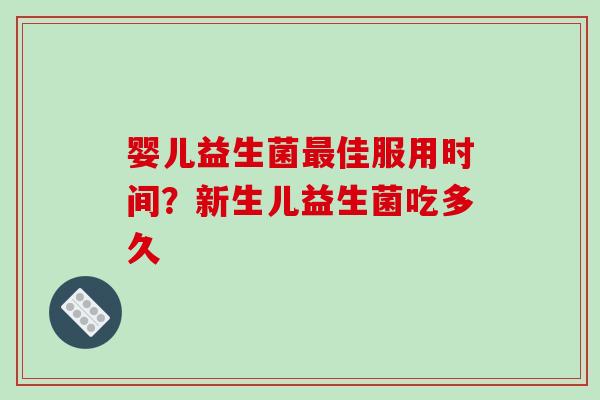 婴儿益生菌最佳服用时间？新生儿益生菌吃多久
