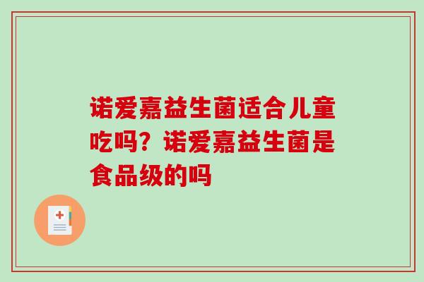 诺爱嘉益生菌适合儿童吃吗？诺爱嘉益生菌是食品级的吗