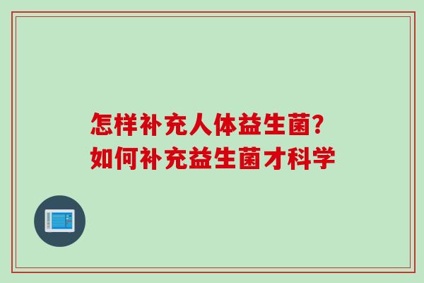怎样补充人体益生菌？如何补充益生菌才科学