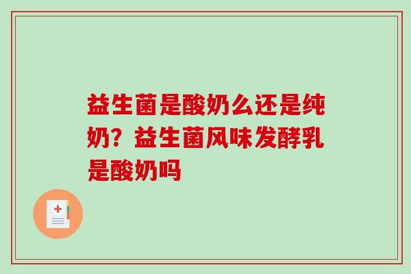 益生菌是酸奶么还是纯奶？益生菌风味发酵乳是酸奶吗