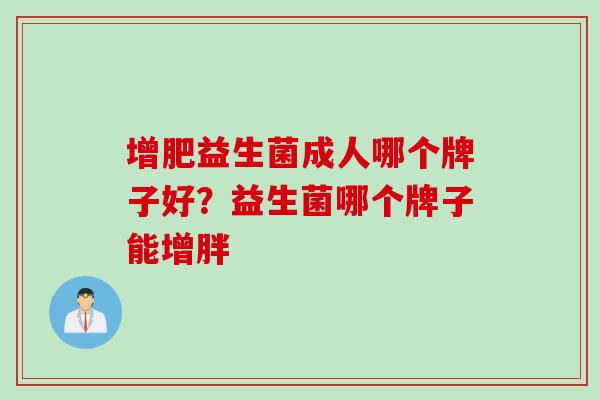 增肥益生菌成人哪个牌子好？益生菌哪个牌子能增胖