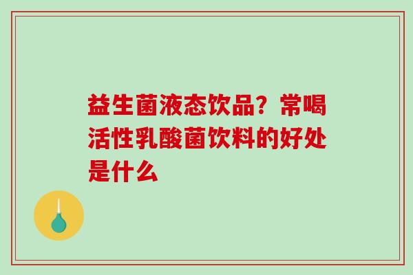 益生菌液态饮品？常喝活性乳酸菌饮料的好处是什么
