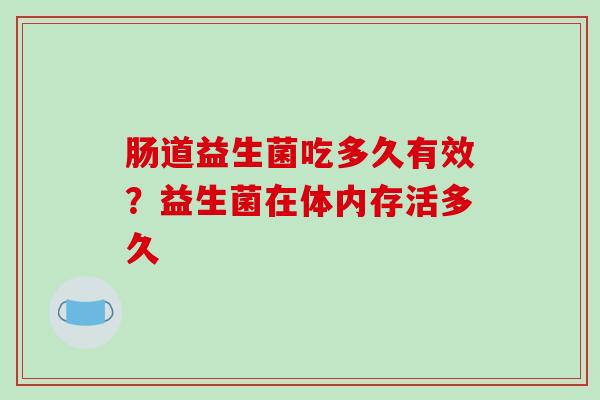 肠道益生菌吃多久有效？益生菌在体内存活多久