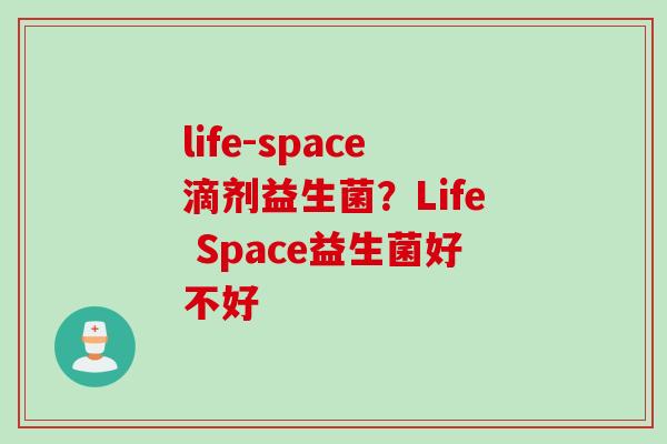 life-space滴剂益生菌？Life Space益生菌好不好