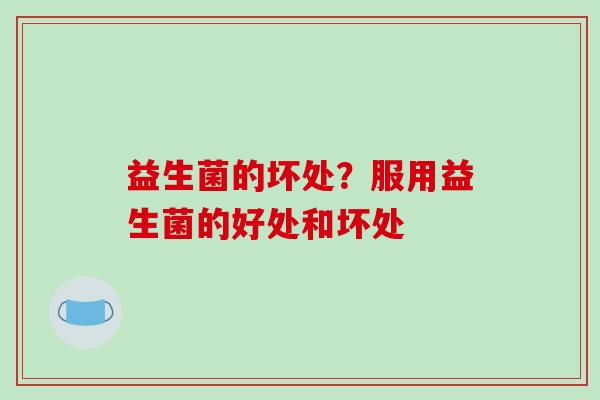 益生菌的坏处？服用益生菌的好处和坏处
